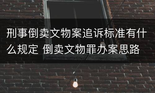 刑事倒卖文物案追诉标准有什么规定 倒卖文物罪办案思路
