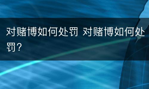 对赌博如何处罚 对赌博如何处罚?