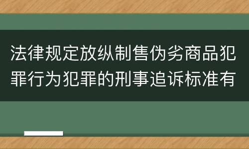 法律规定放纵制售伪劣商品犯罪行为犯罪的刑事追诉标准有哪些
