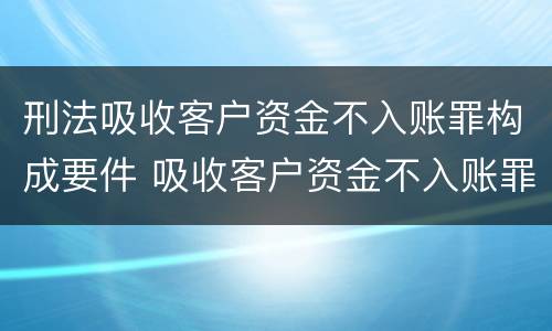 刑法吸收客户资金不入账罪构成要件 吸收客户资金不入账罪数额巨大