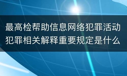 最高检帮助信息网络犯罪活动犯罪相关解释重要规定是什么