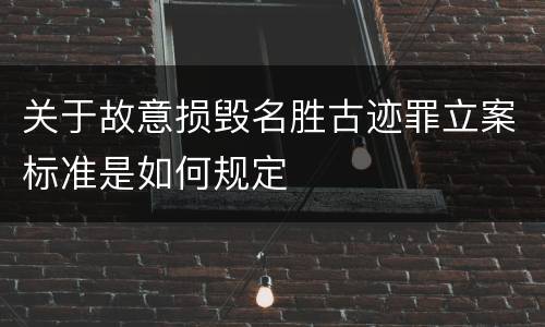 关于故意损毁名胜古迹罪立案标准是如何规定