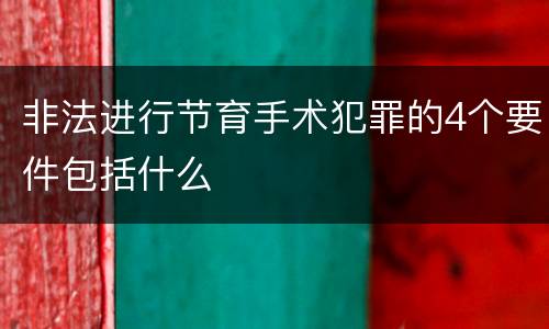 非法进行节育手术犯罪的4个要件包括什么