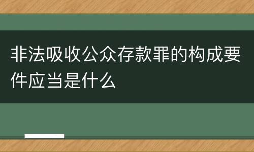 非法吸收公众存款罪的构成要件应当是什么