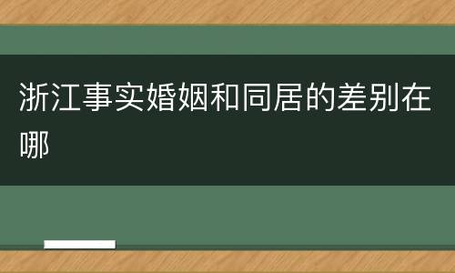 浙江事实婚姻和同居的差别在哪