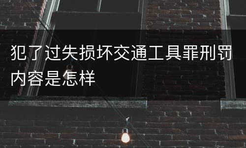 犯了过失损坏交通工具罪刑罚内容是怎样