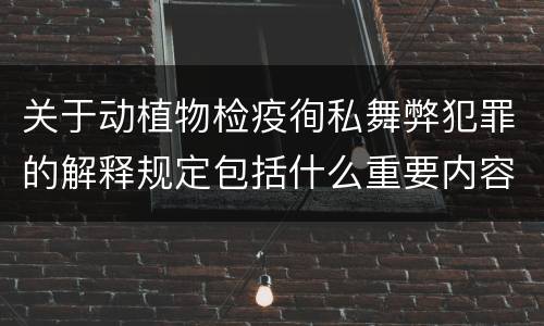 关于动植物检疫徇私舞弊犯罪的解释规定包括什么重要内容