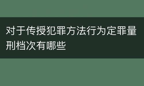 对于传授犯罪方法行为定罪量刑档次有哪些