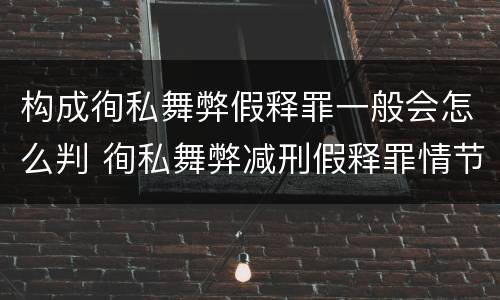 构成徇私舞弊假释罪一般会怎么判 徇私舞弊减刑假释罪情节严重认定