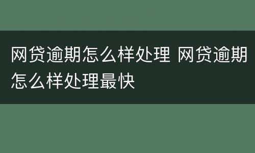 网贷逾期怎么样处理 网贷逾期怎么样处理最快