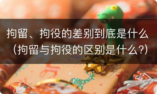 拘留、拘役的差别到底是什么（拘留与拘役的区别是什么?）