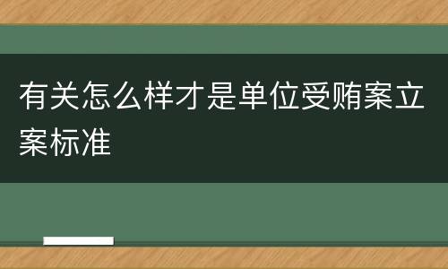 有关怎么样才是单位受贿案立案标准