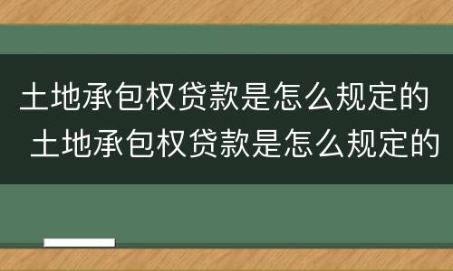 土地承包权贷款是怎么规定的 土地承包权贷款是怎么规定的呢