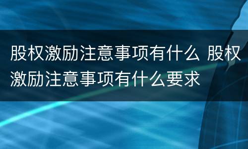 股权激励注意事项有什么 股权激励注意事项有什么要求
