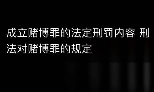 成立赌博罪的法定刑罚内容 刑法对赌博罪的规定