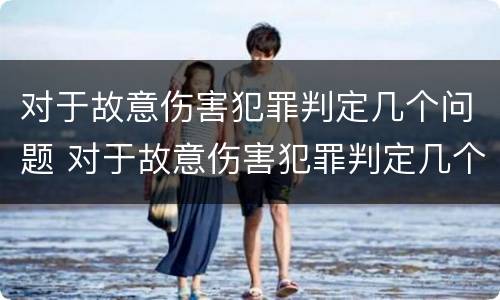 对于故意伤害犯罪判定几个问题 对于故意伤害犯罪判定几个问题是什么