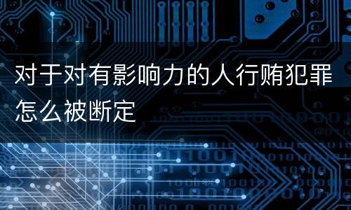 对于对有影响力的人行贿犯罪怎么被断定