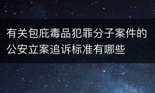有关包庇毒品犯罪分子案件的公安立案追诉标准有哪些