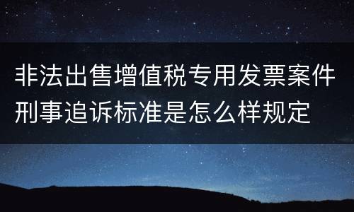 非法出售增值税专用发票案件刑事追诉标准是怎么样规定