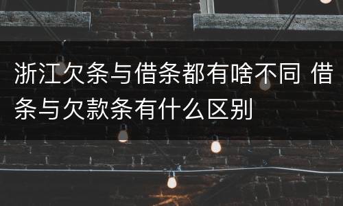 浙江欠条与借条都有啥不同 借条与欠款条有什么区别