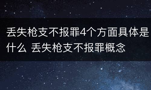 丢失枪支不报罪4个方面具体是什么 丢失枪支不报罪概念