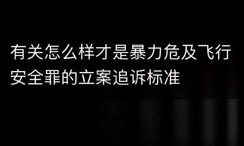 有关怎么样才是暴力危及飞行安全罪的立案追诉标准