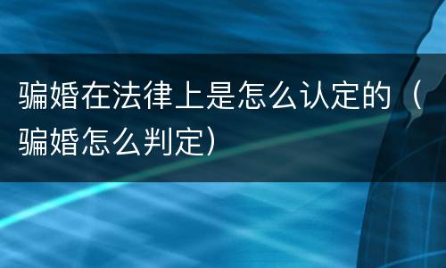 骗婚在法律上是怎么认定的（骗婚怎么判定）