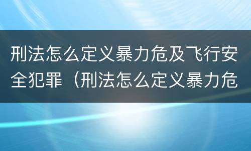 刑法怎么定义暴力危及飞行安全犯罪（刑法怎么定义暴力危及飞行安全犯罪行为）