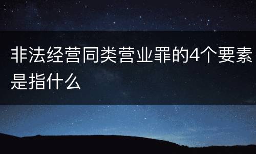 非法经营同类营业罪的4个要素是指什么