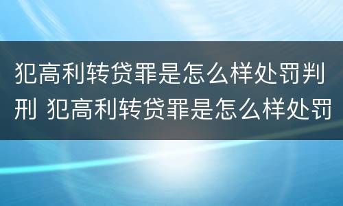 犯高利转贷罪是怎么样处罚判刑 犯高利转贷罪是怎么样处罚判刑多久