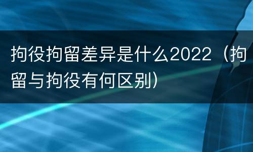 拘役拘留差异是什么2022（拘留与拘役有何区别）
