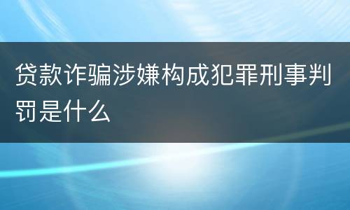 贷款诈骗涉嫌构成犯罪刑事判罚是什么