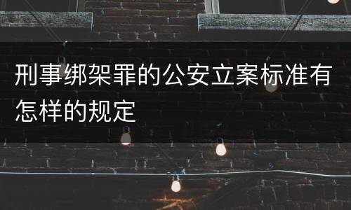 刑事绑架罪的公安立案标准有怎样的规定