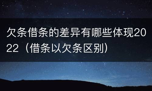 欠条借条的差异有哪些体现2022（借条以欠条区别）