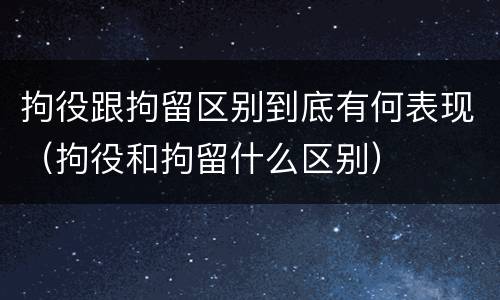 拘役跟拘留区别到底有何表现（拘役和拘留什么区别）