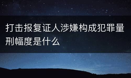 打击报复证人涉嫌构成犯罪量刑幅度是什么