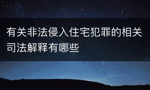 有关非法侵入住宅犯罪的相关司法解释有哪些