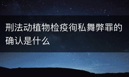 刑法动植物检疫徇私舞弊罪的确认是什么
