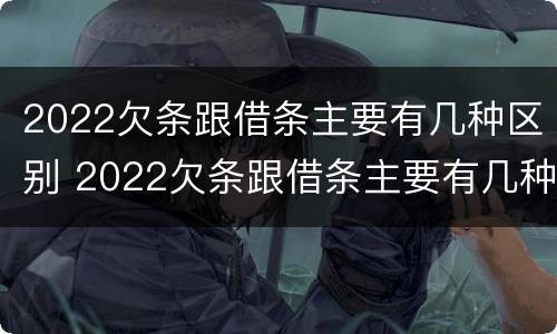 2022欠条跟借条主要有几种区别 2022欠条跟借条主要有几种区别呢