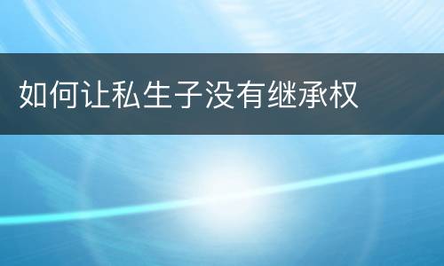 如何让私生子没有继承权