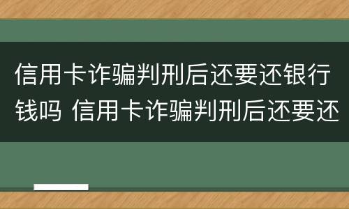 信用卡诈骗判刑后还要还银行钱吗 信用卡诈骗判刑后还要还银行钱吗怎么办
