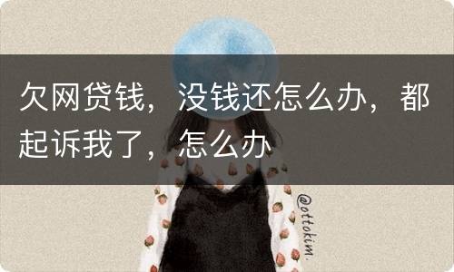 欠网贷钱，没钱还怎么办，都起诉我了，怎么办