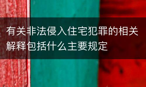 有关非法侵入住宅犯罪的相关解释包括什么主要规定