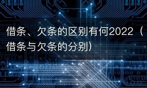 借条、欠条的区别有何2022（借条与欠条的分别）