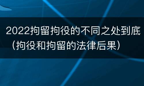 2022拘留拘役的不同之处到底（拘役和拘留的法律后果）