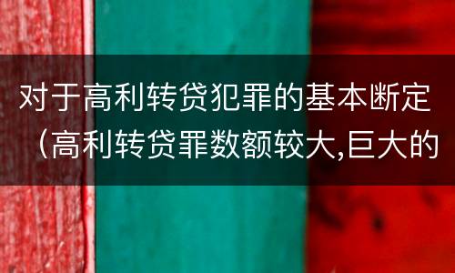 对于高利转贷犯罪的基本断定（高利转贷罪数额较大,巨大的认定依据）