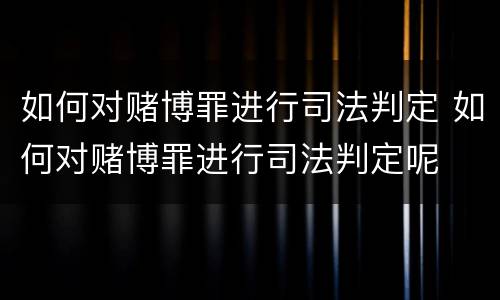如何对赌博罪进行司法判定 如何对赌博罪进行司法判定呢