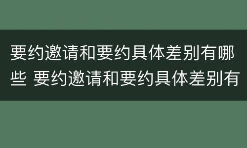 要约邀请和要约具体差别有哪些 要约邀请和要约具体差别有哪些方面