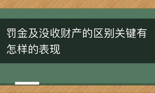 罚金及没收财产的区别关键有怎样的表现