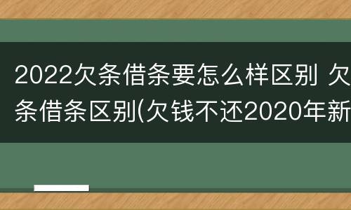 2022欠条借条要怎么样区别 欠条借条区别(欠钱不还2020年新规 - 法律之家